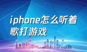 iphone怎么听着歌打游戏