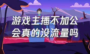 游戏主播不加公会真的没流量吗