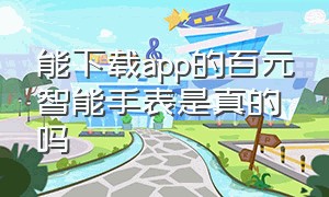 能下载app的百元智能手表是真的吗