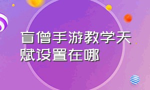 盲僧手游教学天赋设置在哪