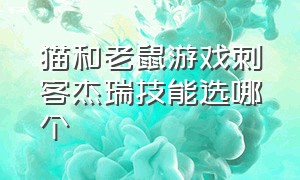 猫和老鼠游戏刺客杰瑞技能选哪个