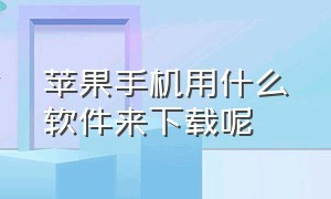 苹果手机用什么软件来下载呢