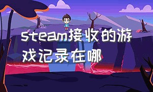 steam接收的游戏记录在哪