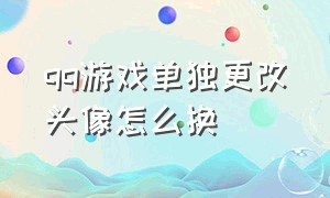 qq游戏单独更改头像怎么换