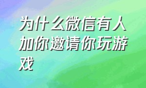 为什么微信有人加你邀请你玩游戏