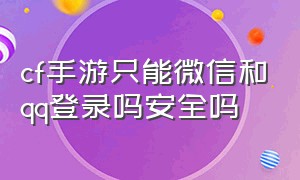 cf手游只能微信和qq登录吗安全吗