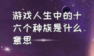 游戏人生中的十六个种族是什么意思