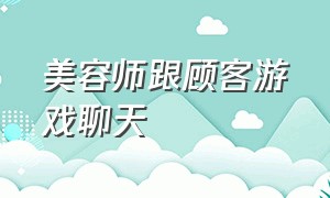 美容师跟顾客游戏聊天