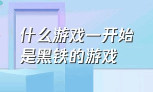 什么游戏一开始是黑铁的游戏