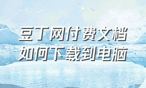 豆丁网付费文档如何下载到电脑