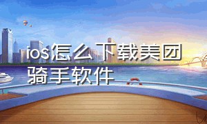 ios怎么下载美团骑手软件