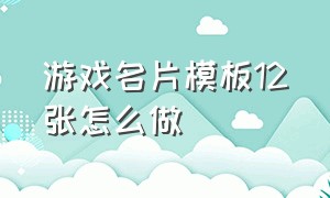 游戏名片模板12张怎么做