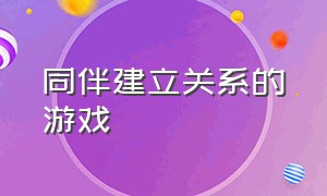 同伴建立关系的游戏