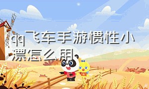 qq飞车手游惯性小漂怎么用