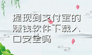 提现到支付宝的赚钱软件下载入口安全吗