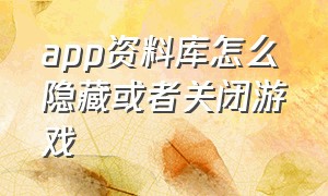 app资料库怎么隐藏或者关闭游戏