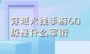 穿越火线手游60级是什么军衔