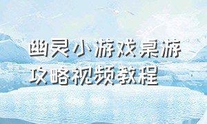 幽灵小游戏桌游攻略视频教程