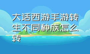 大话西游手游转生不同种族怎么转