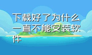 下载好了为什么一直不能安装软件