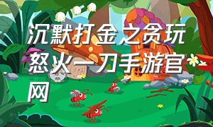 沉默打金之贪玩怒火一刀手游官网