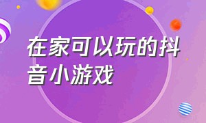 在家可以玩的抖音小游戏