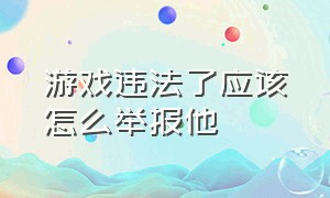 游戏违法了应该怎么举报他