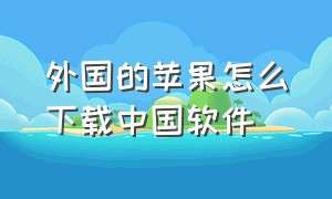 外国的苹果怎么下载中国软件