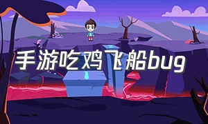 手游吃鸡飞船bug