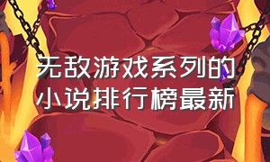 无敌游戏系列的小说排行榜最新