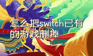 怎么把switch已有的游戏删掉