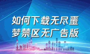 如何下载无尽噩梦禁区无广告版