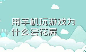 用手机玩游戏为什么会花屏