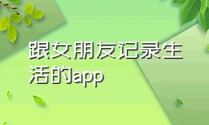 跟女朋友记录生活的app