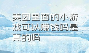 美团里面的小游戏可以赚钱吗是真的吗