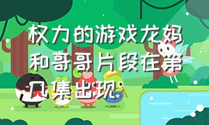 权力的游戏龙妈和哥哥片段在第几集出现