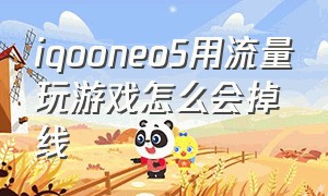 iqooneo5用流量玩游戏怎么会掉线