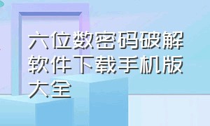 六位数密码破解软件下载手机版大全