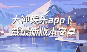 大神娱乐app下载最新版本安卓