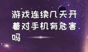 游戏连续几天开着对手机有危害吗