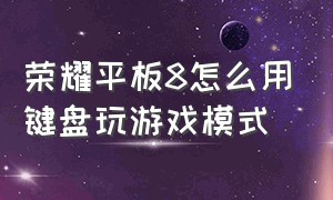 荣耀平板8怎么用键盘玩游戏模式