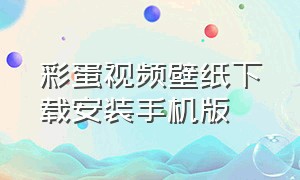 彩蛋视频壁纸下载安装手机版