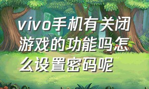 vivo手机有关闭游戏的功能吗怎么设置密码呢