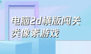 电脑2d横版闯关类像素游戏