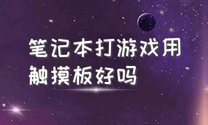 笔记本打游戏用触摸板好吗