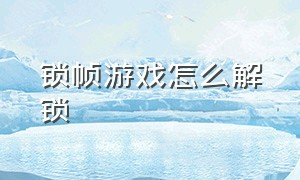 锁帧游戏怎么解锁