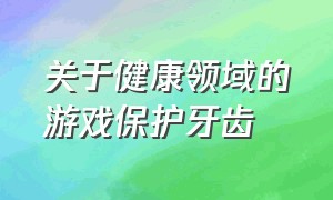 关于健康领域的游戏保护牙齿