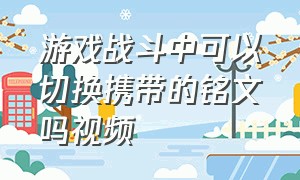 游戏战斗中可以切换携带的铭文吗视频