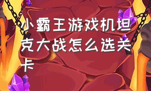 小霸王游戏机坦克大战怎么选关卡