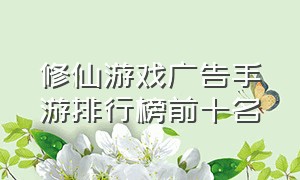 修仙游戏广告手游排行榜前十名